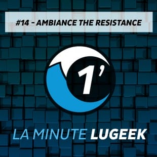[LA MINUTE LUGEEK #14] AMBIANCE THE RESISTANCE