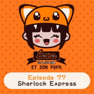 Lana et son papa 77 – Sherlock Express