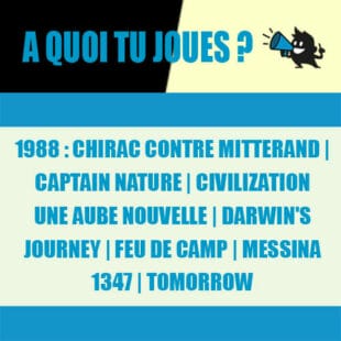 À Quoi tu joues : 1988 : Chirac CONTRE MITTERAND – CAPTAIN NATURE – CIVILIZATION UNE AUBE NOUVELLE – DARWIN’S JOURNEY – FEU DE CAMP – MESSINA 1347 – TOMORROW